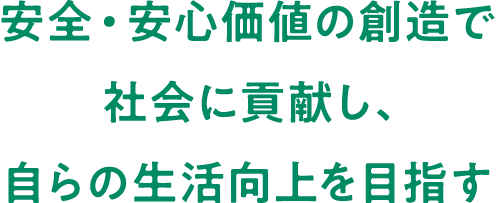 安心・安全価値の創造で社会に貢献し、自らの生活向上を目指す