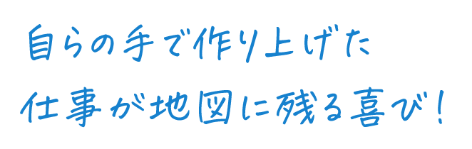 自らの手で作り上げた仕事が地図に残る喜び