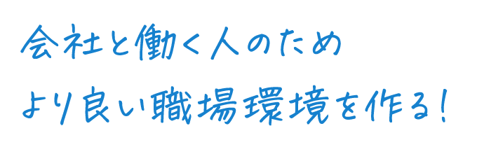 会社と働く人のためより良い職場環境を作る！